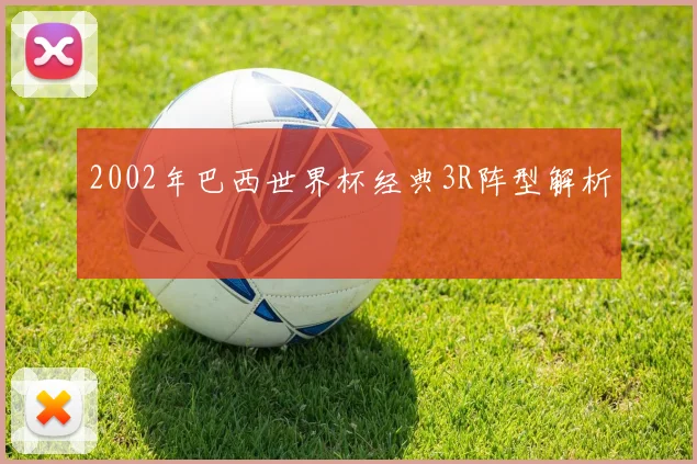 2002年巴西世界杯经典3R阵型解析