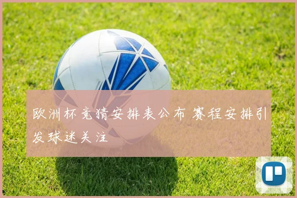 欧洲杯竞猜安排表公布 赛程安排引发球迷关注