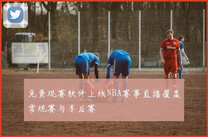 免费观赛软件上线NBA赛事直播覆盖常规赛与季后赛