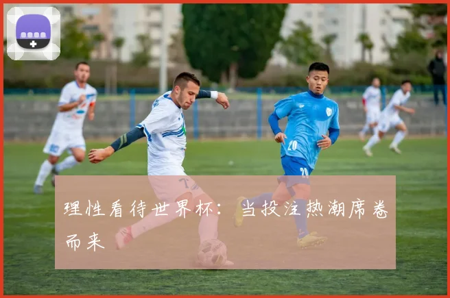 理性看待世界杯：当投注热潮席卷而来