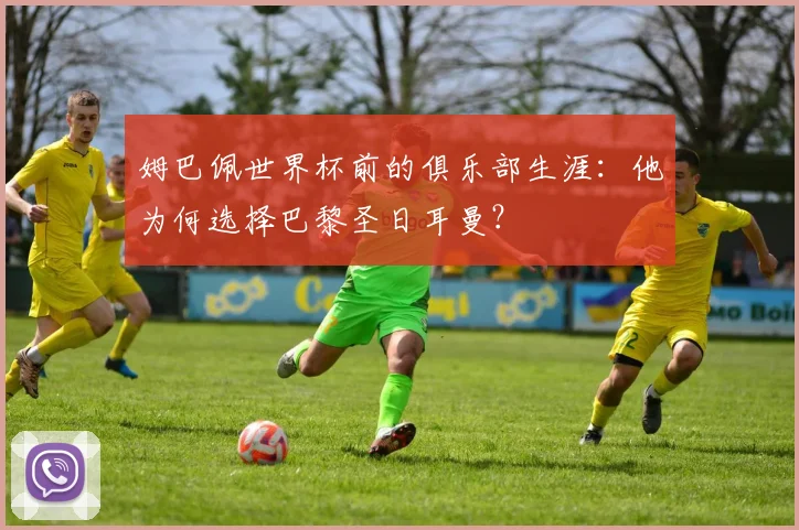 姆巴佩世界杯前的俱乐部生涯：他为何选择巴黎圣日耳曼？