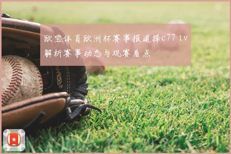 欧宝体育欧洲杯赛事报道择c77 tv解析赛事动态与观赛看点