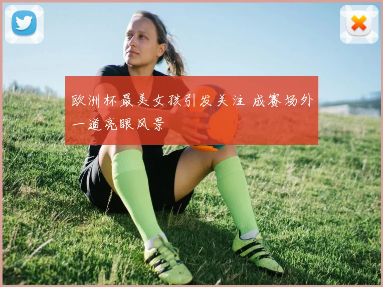 欧洲杯最美女孩引发关注 成赛场外一道亮眼风景