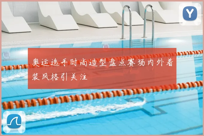 奥运选手时尚造型盘点赛场内外着装风格引关注