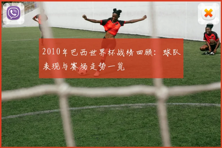 2010年巴西世界杯战绩回顾:球队表现与赛场走势一览
