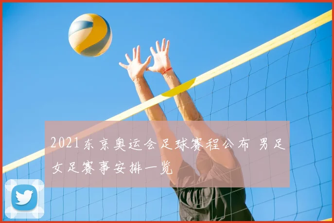 2021东京奥运会足球赛程公布 男足女足赛事安排一览