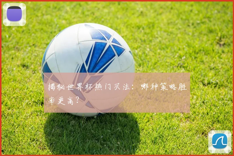 揭秘世界杯热门买法:哪种策略胜率更高?