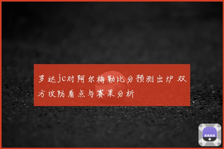 罗达jc对阿尔梅勒比分预测出炉 双方攻防看点与赛果分析