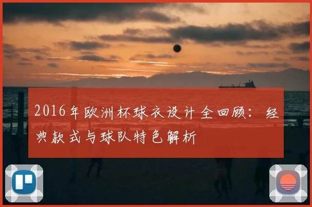 2016年欧洲杯球衣设计全回顾：经典款式与球队特色解析