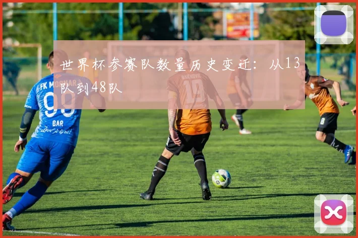 世界杯参赛队数量历史变迁：从13队到48队