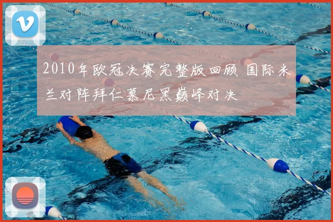 2010年欧冠决赛完整版回顾 国际米兰对阵拜仁慕尼黑巅峰对决