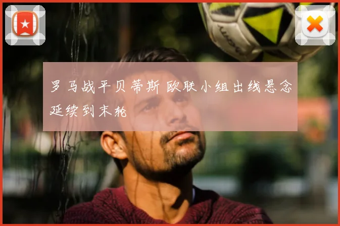 罗马战平贝蒂斯 欧联小组出线悬念延续到末轮