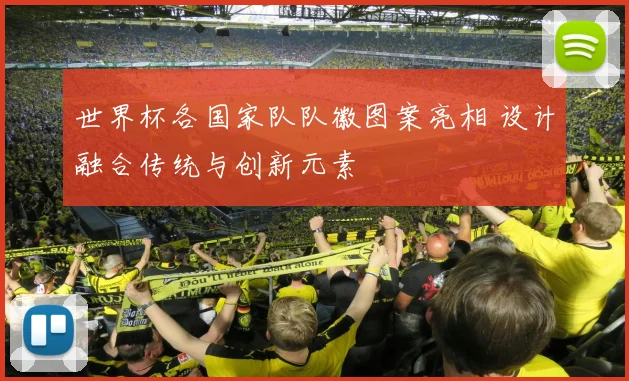 世界杯各国家队队徽图案亮相 设计融合传统与创新元素