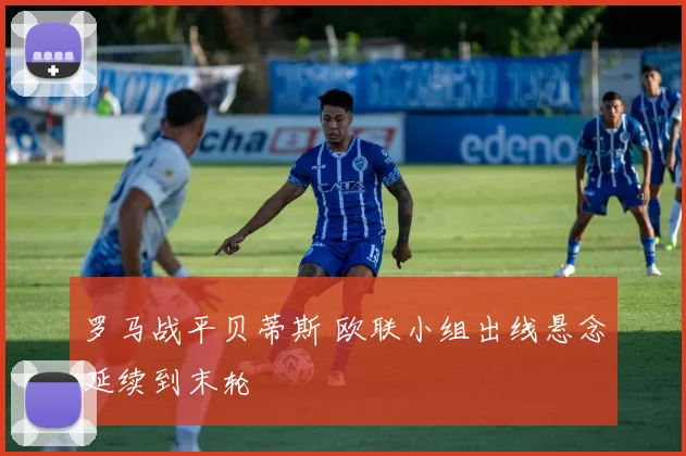 罗马战平贝蒂斯 欧联小组出线悬念延续到末轮