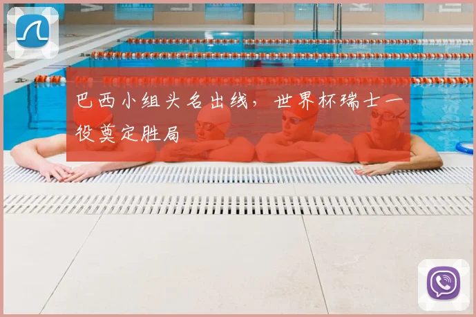 巴西小组头名出线，世界杯瑞士一役奠定胜局