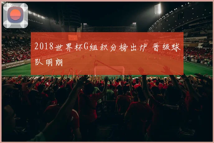 2018世界杯G组积分榜出炉 晋级球队明朗