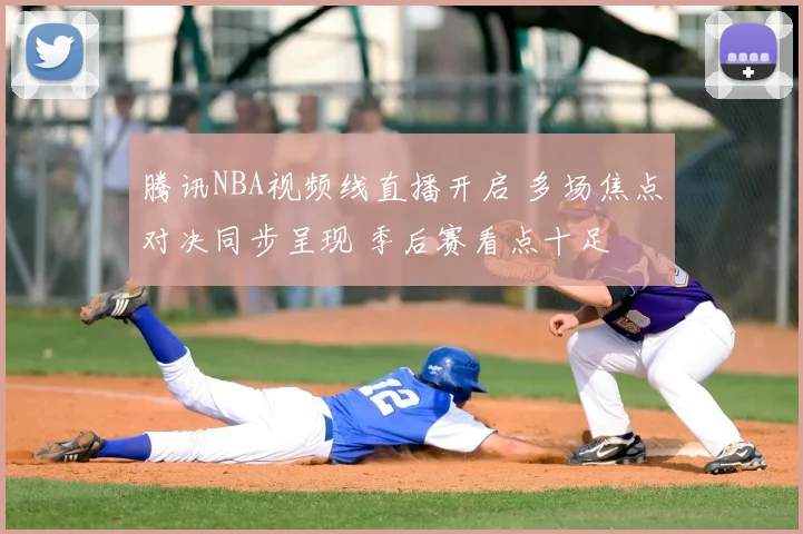 腾讯NBA视频线直播开启 多场焦点对决同步呈现 季后赛看点十足