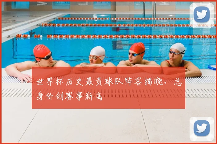 世界杯历史最贵球队阵容揭晓，总身价创赛事新高