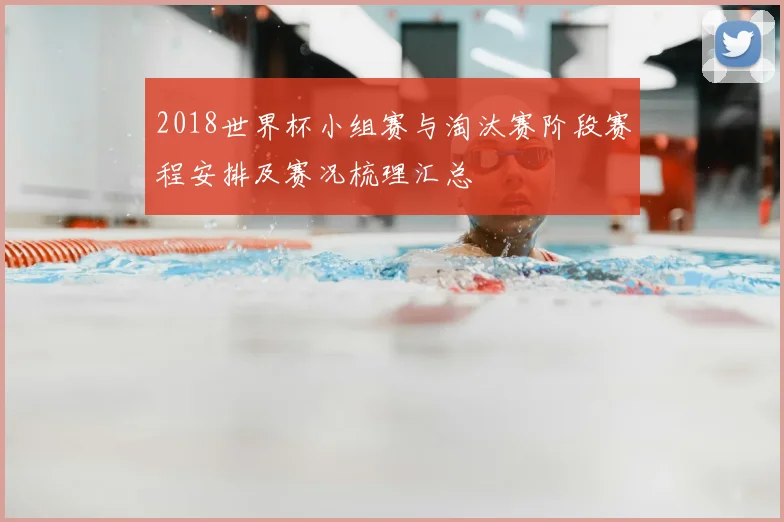 2018世界杯小组赛与淘汰赛阶段赛程安排及赛况梳理汇总