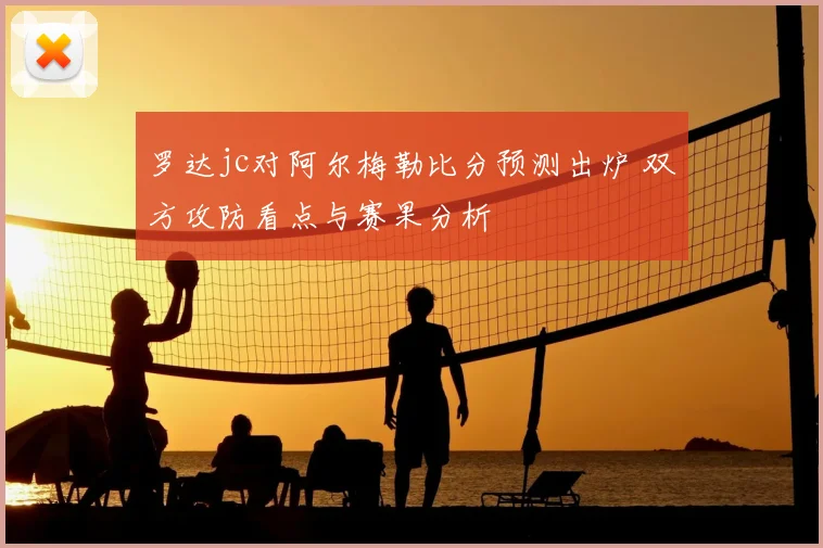 罗达jc对阿尔梅勒比分预测出炉 双方攻防看点与赛果分析