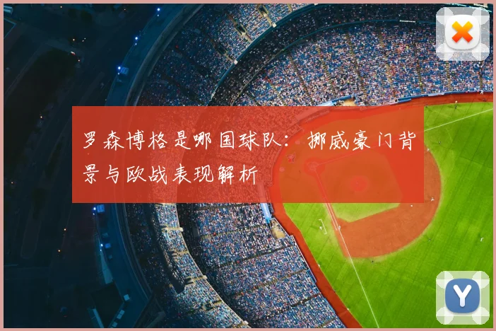 罗森博格是哪国球队:挪威豪门背景与欧战表现解析