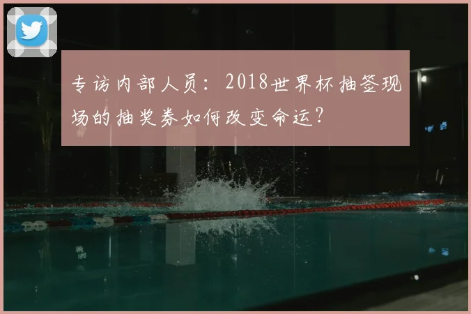 专访内部人员：2018世界杯抽签现场的抽奖券如何改变命运？