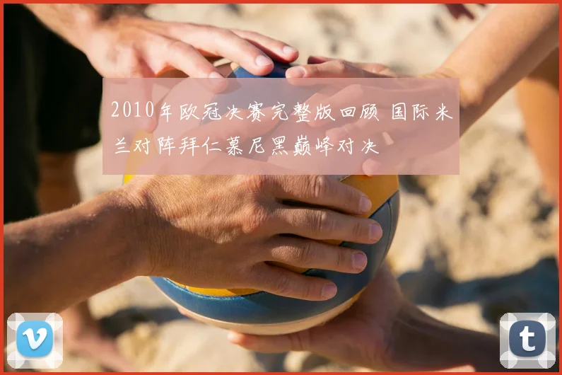 2010年欧冠决赛完整版回顾 国际米兰对阵拜仁慕尼黑巅峰对决