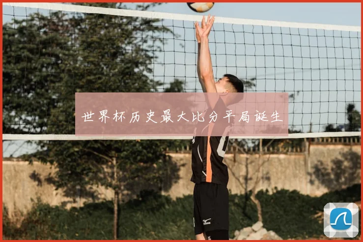 世界杯历史最大比分平局诞生