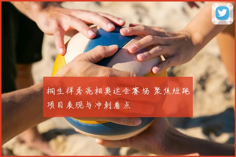 桐生祥秀亮相奥运会赛场 聚焦短跑项目表现与冲刺看点