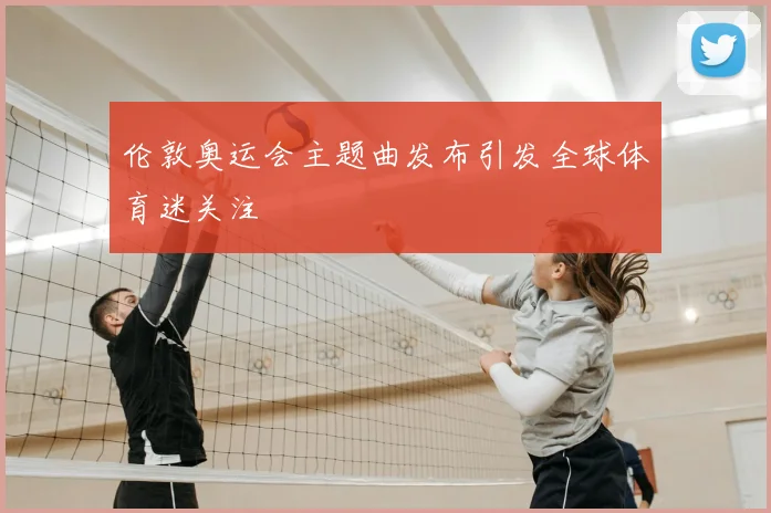 伦敦奥运会主题曲发布引发全球体育迷关注