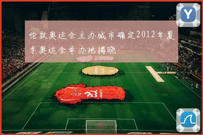 伦敦奥运会主办城市确定2012年夏季奥运会举办地揭晓