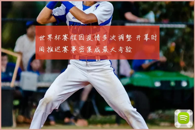 世界杯赛程因疫情多次调整 开幕时间推迟赛事密集成最大考验