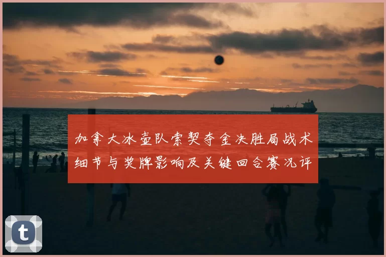 加拿大冰壶队索契夺金决胜局战术细节与奖牌影响及关键回合赛况评述