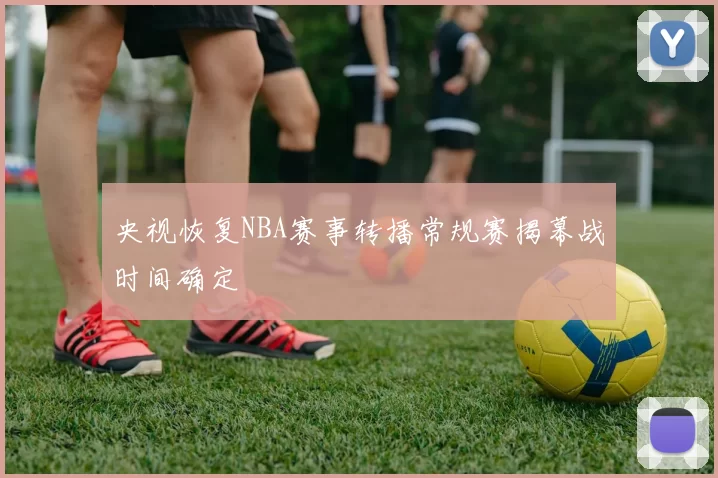 央视恢复NBA赛事转播常规赛揭幕战时间确定