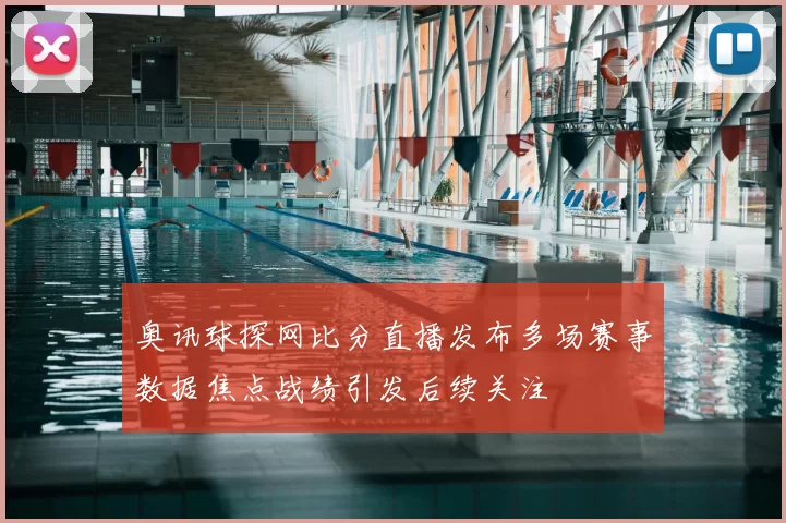 奥讯球探网比分直播发布多场赛事数据焦点战绩引发后续关注