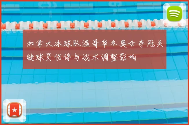 加拿大冰球队温哥华冬奥会夺冠关键球员伤停与战术调整影响