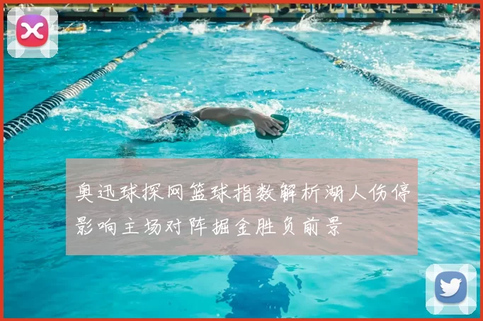 奥迅球探网篮球指数解析湖人伤停影响主场对阵掘金胜负前景