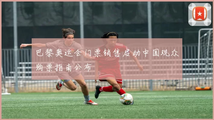 巴黎奥运会门票销售启动中国观众购票指南公布