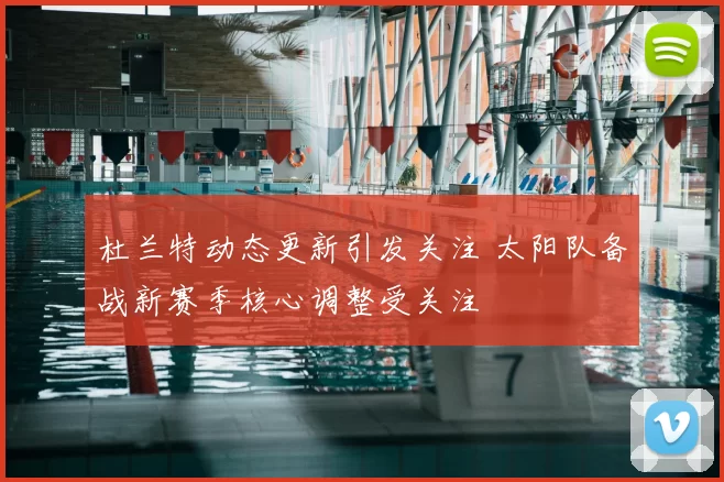 杜兰特动态更新引发关注 太阳队备战新赛季核心调整受关注