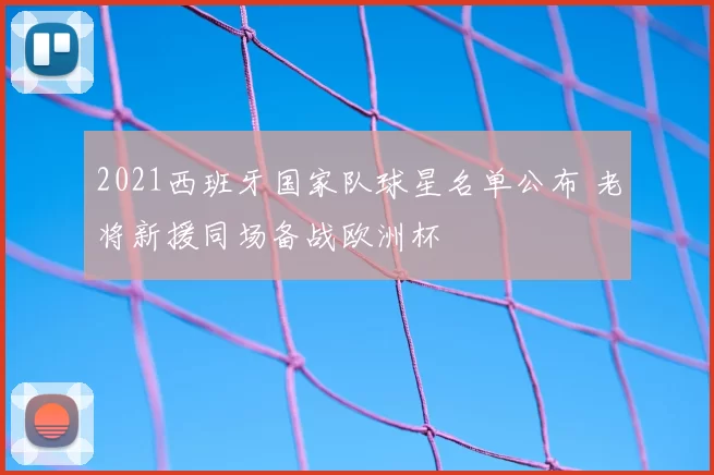 2021西班牙国家队球星名单公布 老将新援同场备战欧洲杯