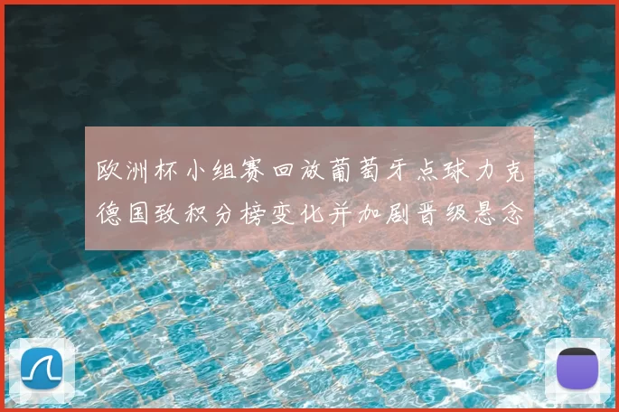 欧洲杯小组赛回放葡萄牙点球力克德国致积分榜变化并加剧晋级悬念