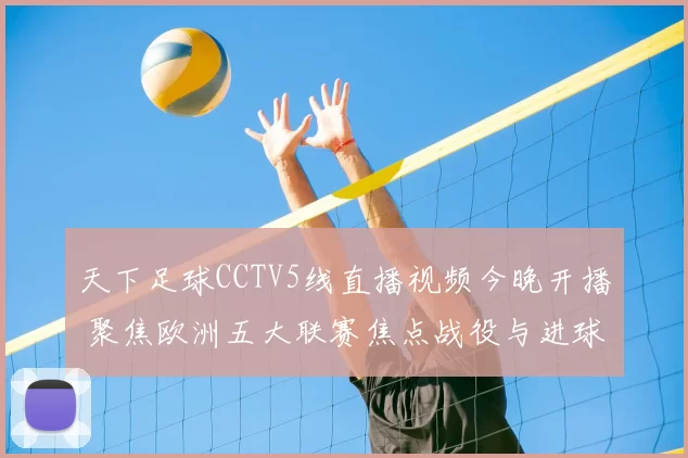 天下足球CCTV5线直播视频今晚开播 聚焦欧洲五大联赛焦点战役与进球集锦