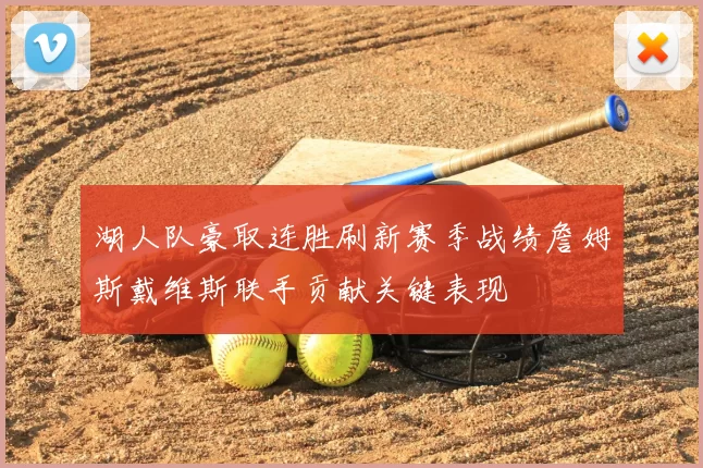 湖人队豪取连胜刷新赛季战绩詹姆斯戴维斯联手贡献关键表现