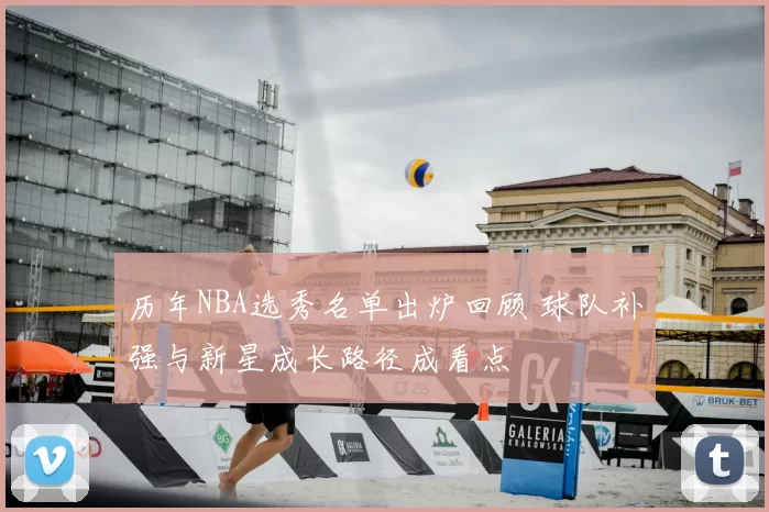 历年NBA选秀名单出炉回顾 球队补强与新星成长路径成看点