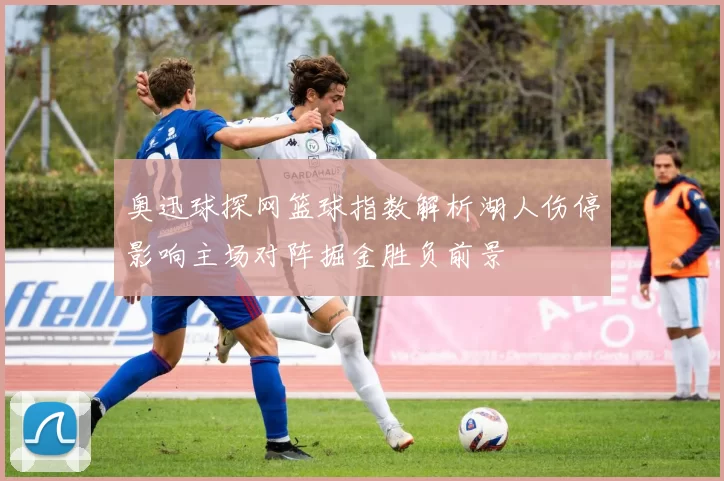 奥迅球探网篮球指数解析湖人伤停影响主场对阵掘金胜负前景