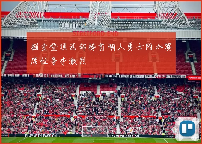 掘金登顶西部榜首湖人勇士附加赛席位争夺激烈