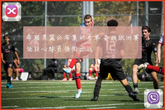 希腊男篮公布集训名单 备战欧洲赛场核心球员领衔出战