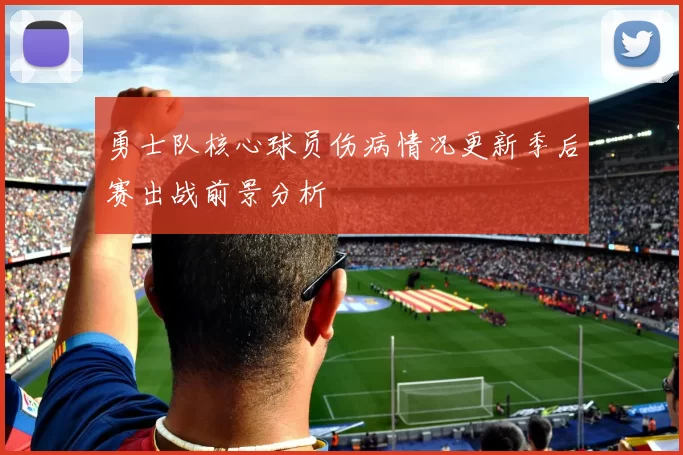 勇士队核心球员伤病情况更新季后赛出战前景分析