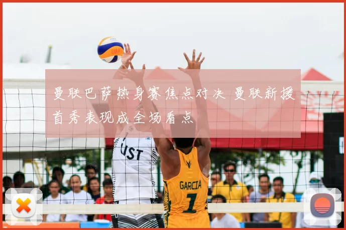 曼联巴萨热身赛焦点对决 曼联新援首秀表现成全场看点