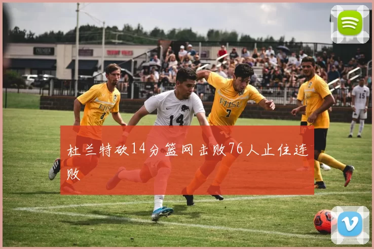 杜兰特砍14分篮网击败76人止住连败